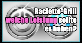 Raclette-Grill Leistung - Die beste Raclette Leistung - Welche Leistung sollte ein Raclette-Grill haben.